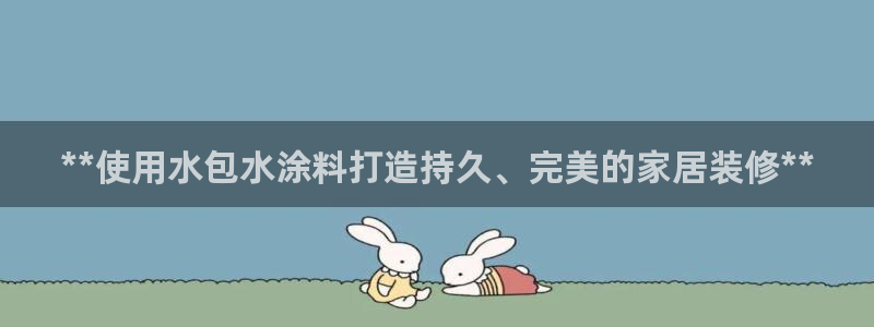 和记官网登录：**使用水包水涂料打造持久、完美的家居装修**