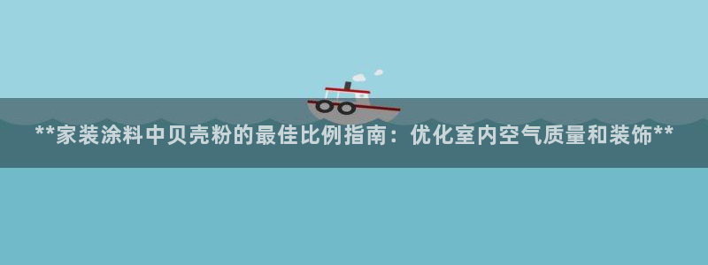 和记官网官方网站：**家装涂料中贝壳粉的最佳比例指南：优化室内空气质量和装饰**