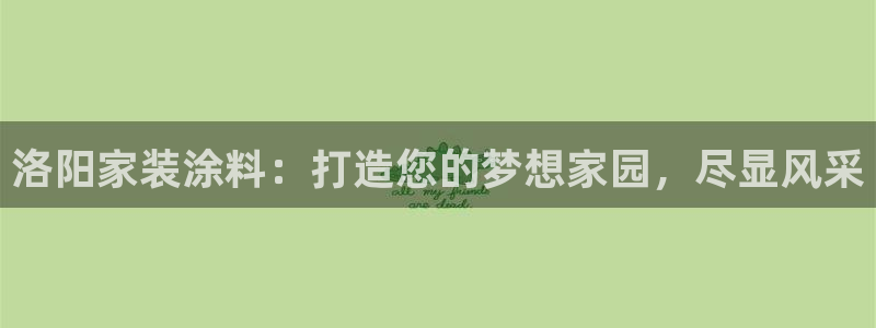 和记官方直营注册导航：洛阳家装涂料：打造您的梦想家园，尽显风采
