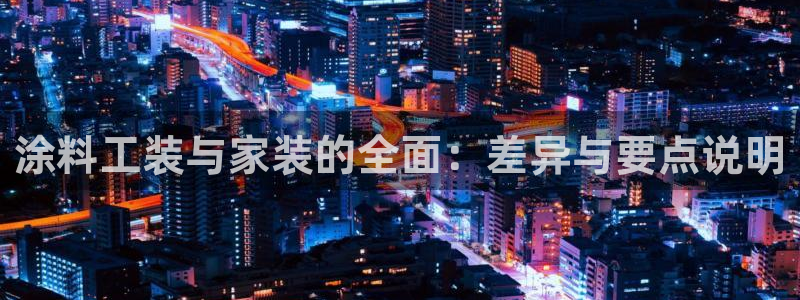 和记ag旗舰厅：涂料工装与家装的全面：差异与要点说明