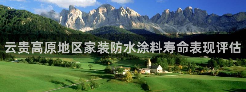 和记官网官方网站：云贵高原地区家装防水涂料寿命表现评估