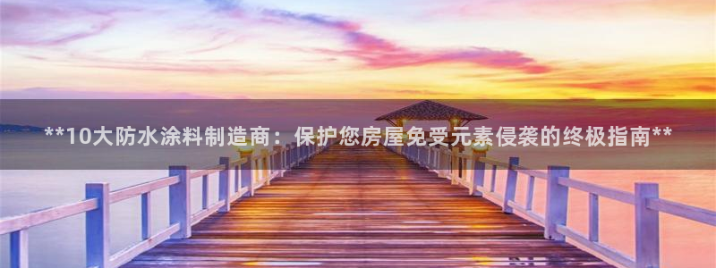和记h188：**10大防水涂料制造商：保护您房屋免受元素侵袭的终极指南**