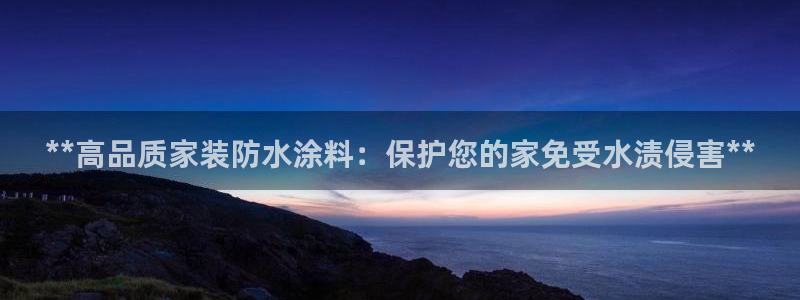 和记官方直营注册导航：**高品质家装防水涂料：保护您的家免受水渍侵害**