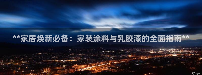 和记 官网：**家居焕新必备：家装涂料与乳胶漆的全面指南**