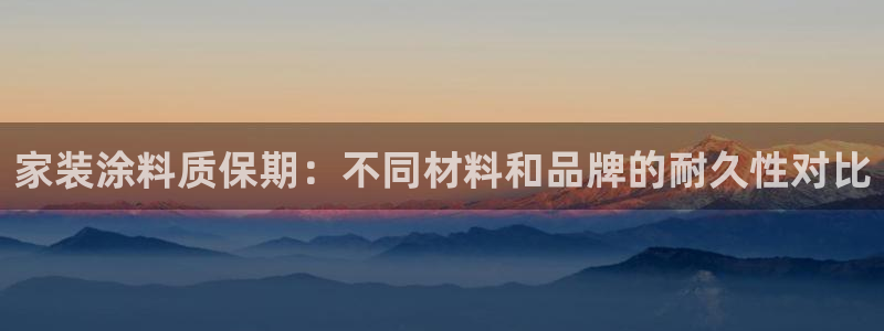 和记官方平台：家装涂料质保期：不同材料和品牌的耐久性对比