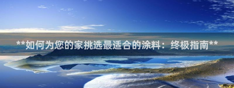 和记国际开户网站：**如何为您的家挑选最适合的涂料：终极指南**