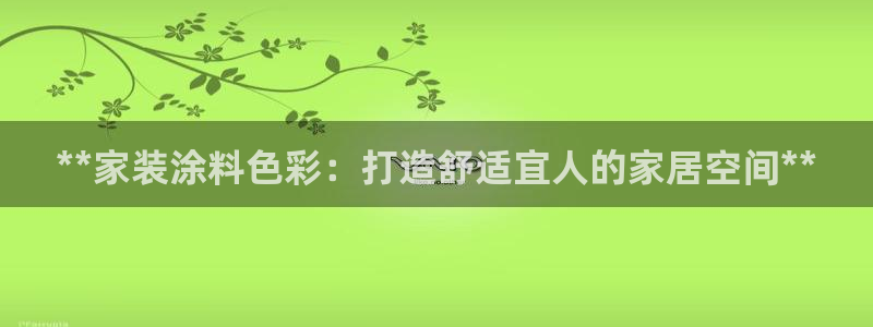 和记电业集团：**家装涂料色彩：打造舒适宜人的家居空间**