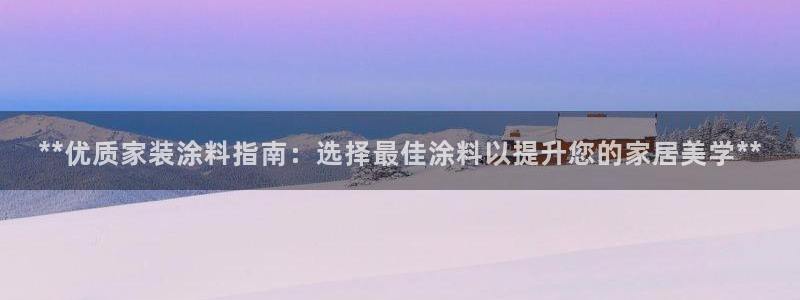 和记平台登陆：**优质家装涂料指南：选择最佳涂料以提升您的家居美学**