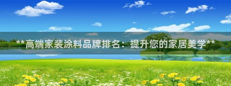 和记ag登录：**高端家装涂料品牌排名：提升您的家居美学**