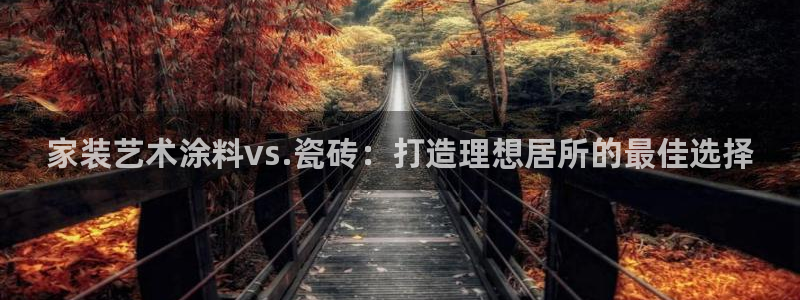 和记ag旗舰厅：家装艺术涂料vs.瓷砖：打造理想居所的最佳选择