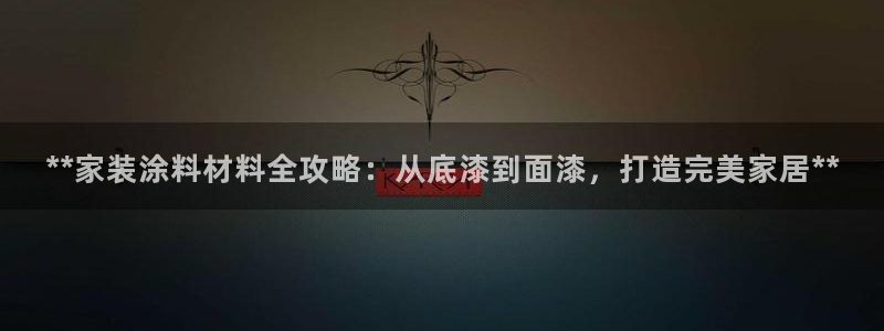 和记AG：**家装涂料材料全攻略：从底漆到面漆，打造完美家居**