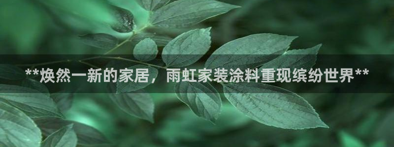 官方和记国际平台登录：**焕然一新的家居，雨虹家装涂料重现缤纷世界**