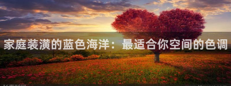 和记h88游戏：家庭装潢的蓝色海洋：最适合你空间的色调