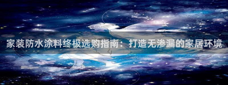 和记 首页：家装防水涂料终极选购指南：打造无渗漏的家居环境