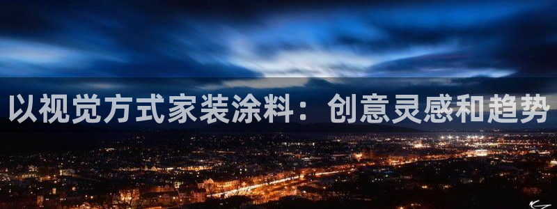和记ag网页版：以视觉方式家装涂料：创意灵感和趋势
