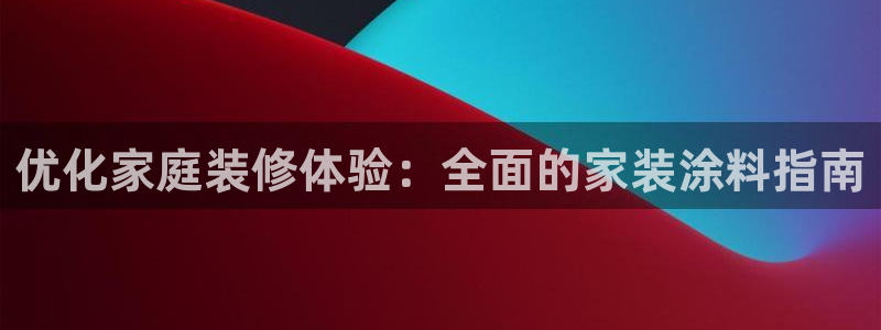 和记 中国官网：优化家庭装修体验：全面的家装涂料指南