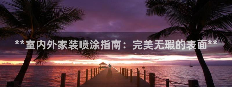 和记ag旗舰国际：**室内外家装喷涂指南：完美无瑕的表面**