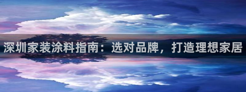 和记国际开户：深圳家装涂料指南：选对品牌，打造理想家居