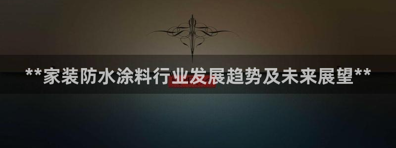 和记ag网址：**家装防水涂料行业发展趋势及未来展望**