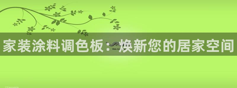 和记官方网站：家装涂料调色板：焕新您的居家空间