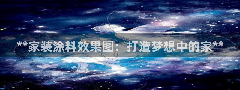 和记h88最新客户端下载：**家装涂料效果图：打造梦想中的家**