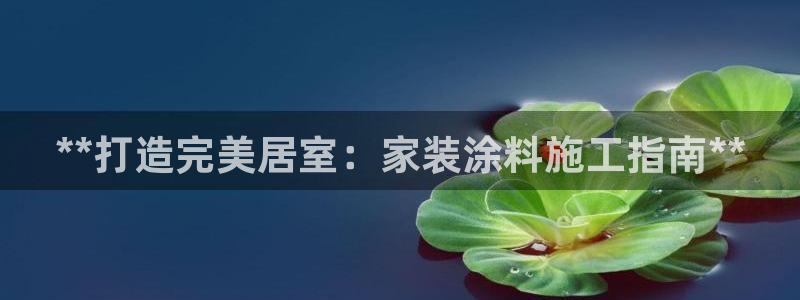 和记官网官方网站：**打造完美居室：家装涂料施工指南**