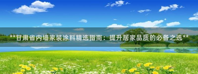 和记官网首页：**甘肃省内墙家装涂料精选指南：提升居家品质的必备之选**