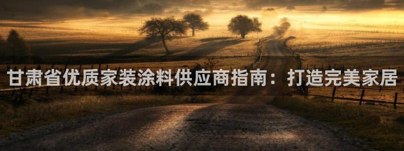 和记pc：甘肃省优质家装涂料供应商指南：打造完美家居