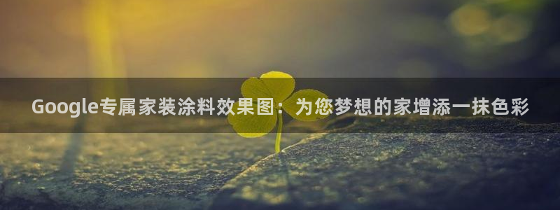 和记app官网：Google专属家装涂料效果图：为您梦想的家增添一抹色彩