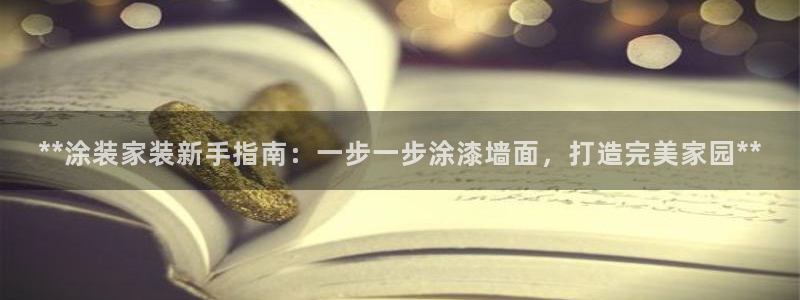 和记平台注册：**涂装家装新手指南：一步一步涂漆墙面，打造完美家园**