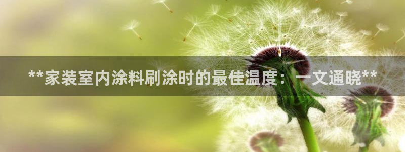 和记国际电讯市值：**家装室内涂料刷涂时的最佳温度：一文通晓**