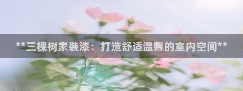 和记app官网：**三棵树家装漆：打造舒适温馨的室内空间**