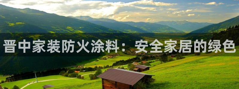 和记h88最新客户端下载：晋中家装防火涂料：安全家居的绿色