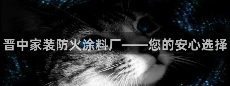 和记平台登录：晋中家装防火涂料厂——您的安心选择