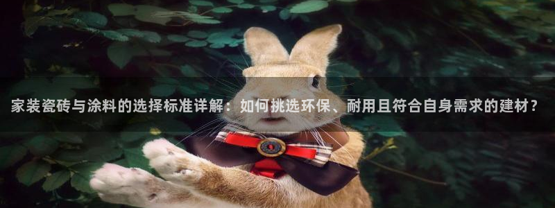 和记港口：家装瓷砖与涂料的选择标准详解：如何挑选环保、耐用且符合自身需求的建材？
