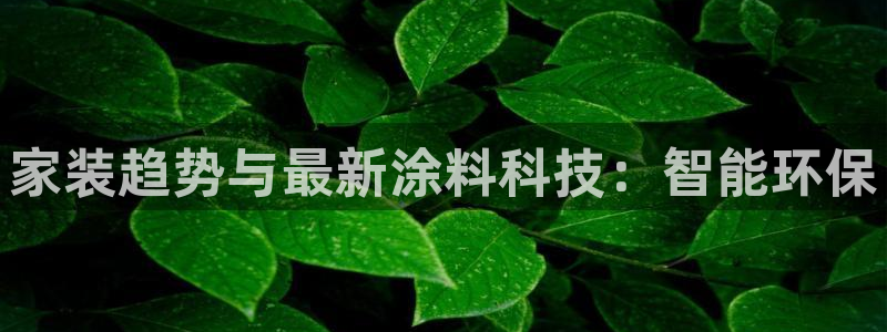 青岛大生和记餐饮管理有限公司：家装趋势与最新涂料科技：智能环保