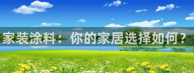 和记官网 公司：家装涂料：你的家居选择如何？
