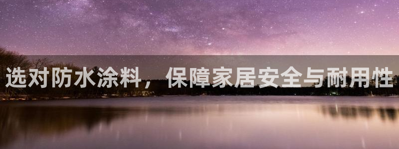 和记平台官方网：选对防水涂料，保障家居安全与耐用性