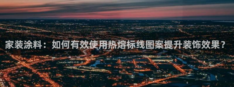 和记官方网站：家装涂料：如何有效使用热熔标线图案提升装饰效果