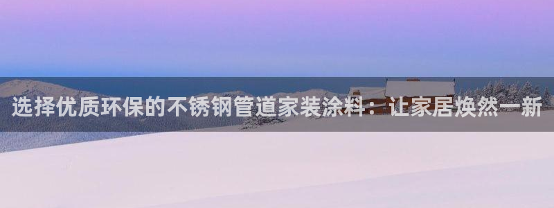 和记h88游戏：选择优质环保的不锈钢管道家装涂料：让家居焕然一新