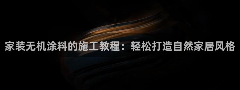 江苏和记数码科技有限公司：家装无机涂料的施工教程：轻松打造自然家居风格