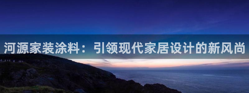 和记5g电讯：河源家装涂料：引领现代家居设计的新风尚