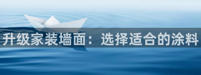官方和记国际平台登录：升级家装墙面：选择适合的涂料