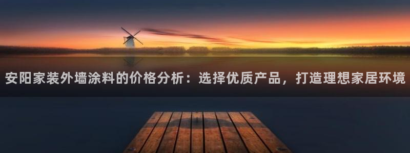 和记平台下载：安阳家装外墙涂料的价格分析：选择优质产品，打造