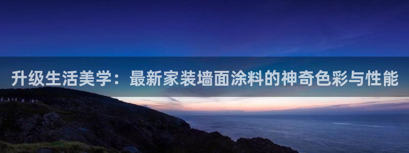 和记h188：升级生活美学：最新家装墙面涂料的神奇色彩与性能