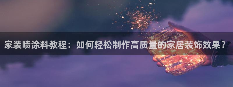 和记ag旗舰厅：家装喷涂料教程：如何轻松制作高质量的家居装饰效果？