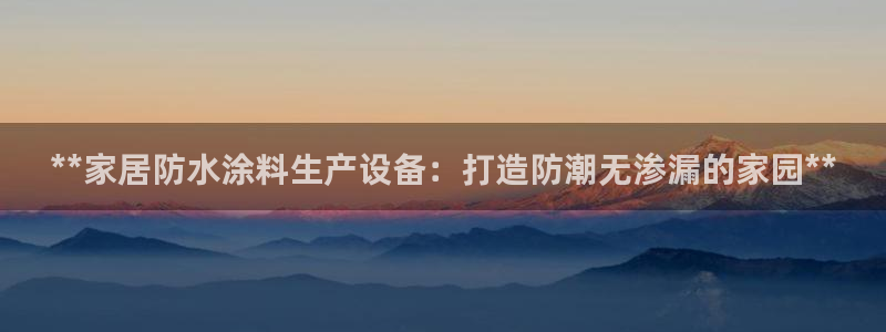 和记 首页：**家居防水涂料生产设备：打造防潮无渗漏的家园**