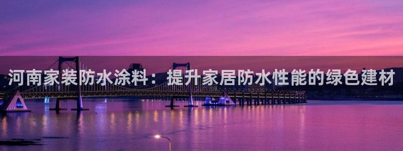 和记网页：河南家装防水涂料：提升家居防水性能的绿色建材