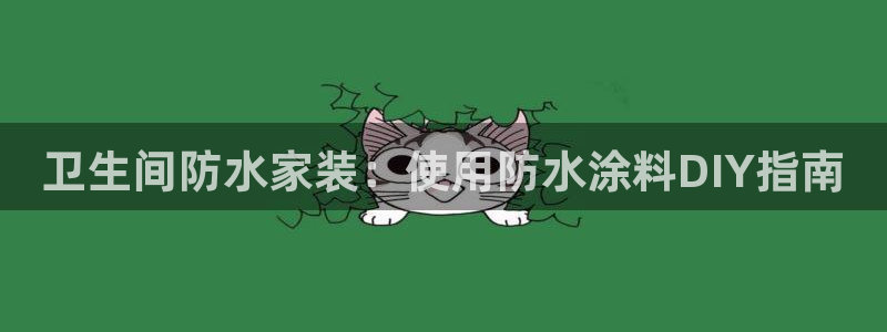 和记ag旗舰厅：卫生间防水家装：使用防水涂料DIY指南