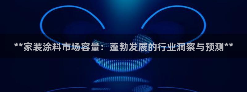 和记国际客服：**家装涂料市场容量：蓬勃发展的行业洞察与预测**